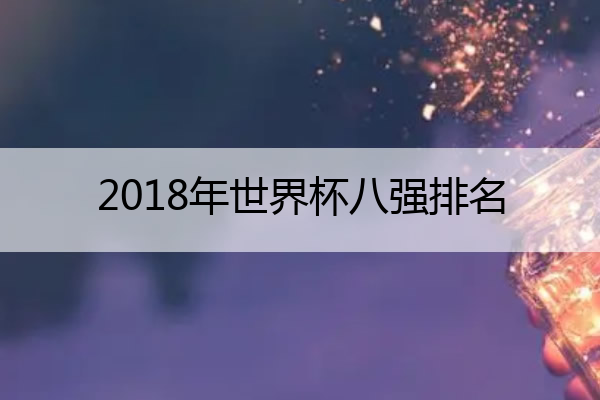 2018年世界杯八强排名_2018年世界杯八强赛结果