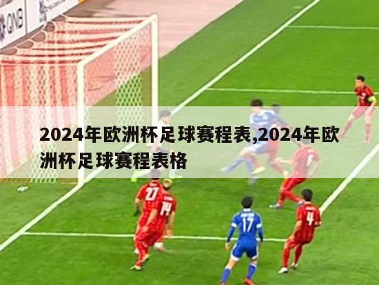 2024年欧洲杯足球赛程表,2024年欧洲杯足球赛程表格