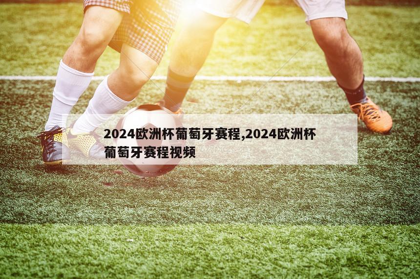 2024欧洲杯葡萄牙赛程,2024欧洲杯葡萄牙赛程视频