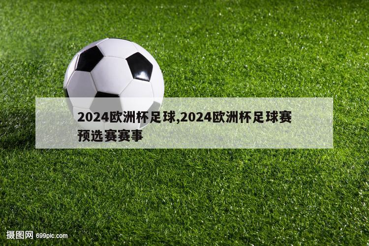 2024欧洲杯足球,2024欧洲杯足球赛预选赛赛事