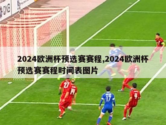 2024欧洲杯预选赛赛程,2024欧洲杯预选赛赛程时间表图片