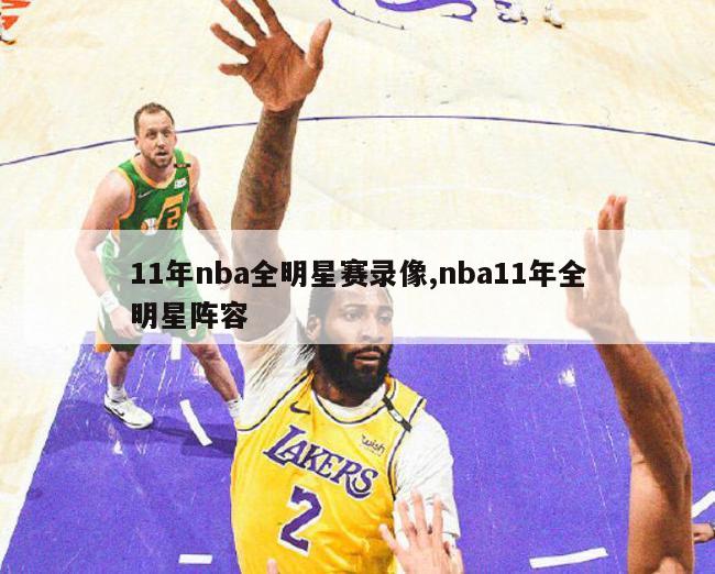 11年nba全明星赛录像,nba11年全明星阵容