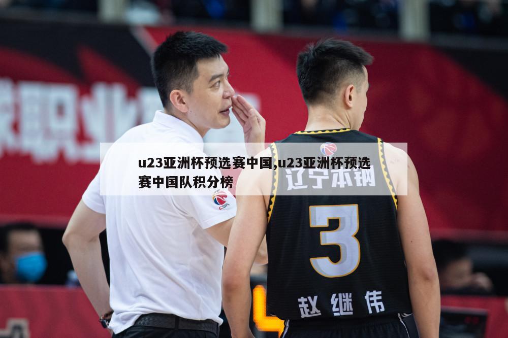 u23亚洲杯预选赛中国,u23亚洲杯预选赛中国队积分榜