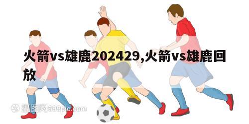 火箭vs雄鹿202429,火箭vs雄鹿回放