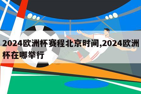 2024欧洲杯赛程北京时间,2024欧洲杯在哪举行