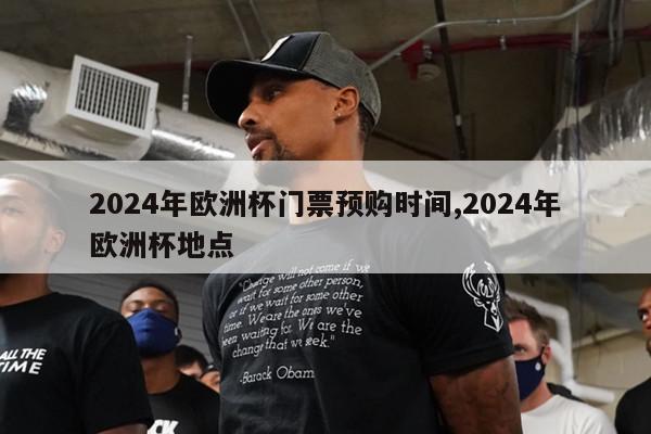 2024年欧洲杯门票预购时间,2024年欧洲杯地点