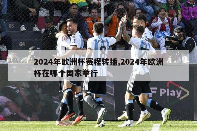 2024年欧洲杯赛程转播,2024年欧洲杯在哪个国家举行