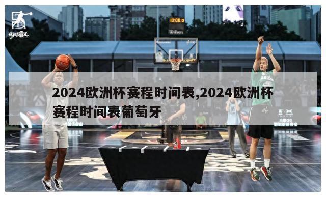 2024欧洲杯赛程时间表,2024欧洲杯赛程时间表葡萄牙