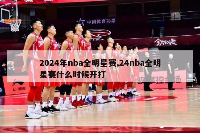 2024年nba全明星赛,24nba全明星赛什么时候开打