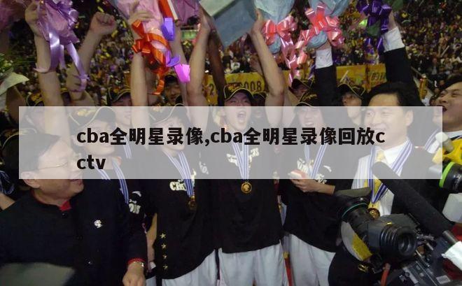 cba全明星录像,cba全明星录像回放cctv