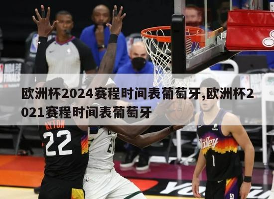 欧洲杯2024赛程时间表葡萄牙,欧洲杯2021赛程时间表葡萄牙