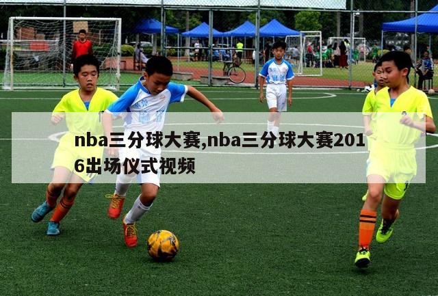 nba三分球大赛,nba三分球大赛2016出场仪式视频