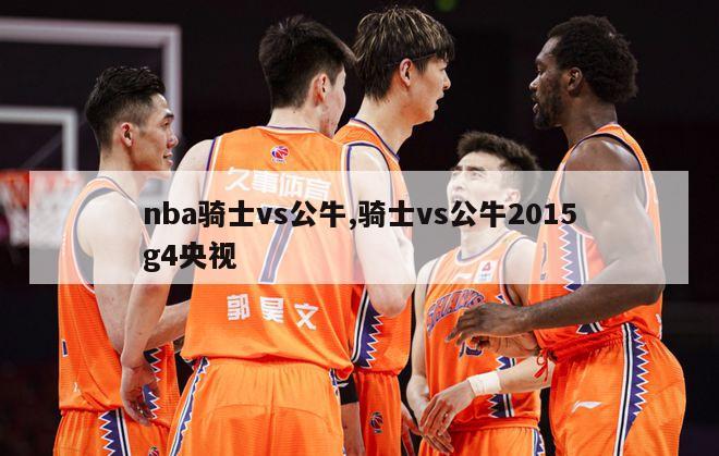 nba骑士vs公牛,骑士vs公牛2015g4央视