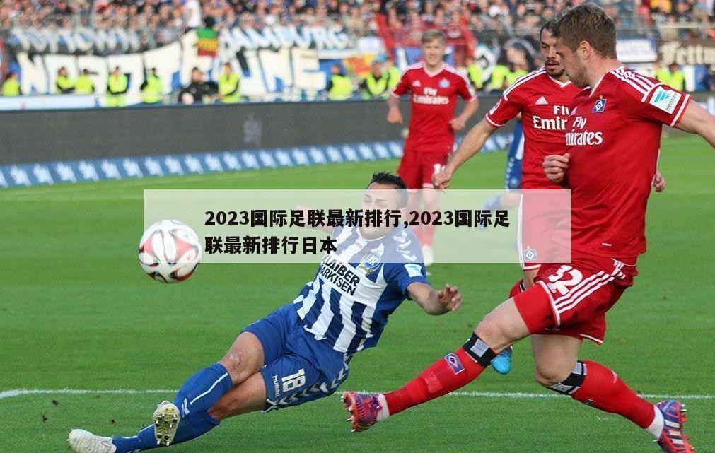 2023国际足联最新排行,2023国际足联最新排行日本