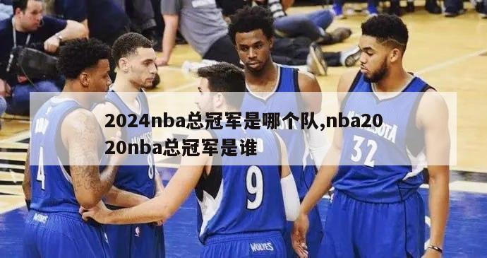 2024nba总冠军是哪个队,nba2020nba总冠军是谁