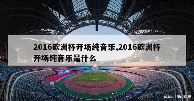 2016欧洲杯开场纯音乐,2016欧洲杯开场纯音乐是什么