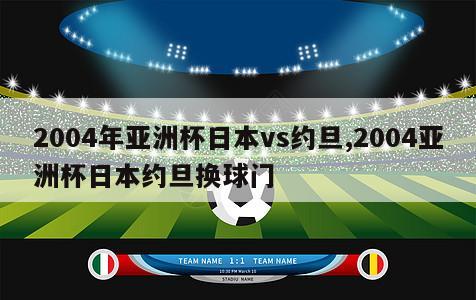 2004年亚洲杯日本vs约旦,2004亚洲杯日本约旦换球门