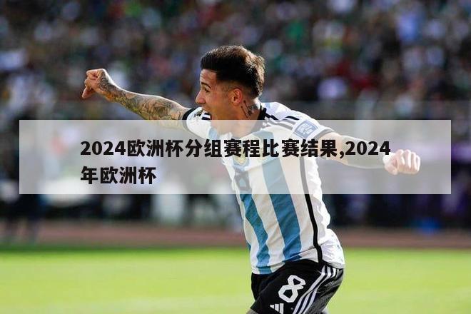 2024欧洲杯分组赛程比赛结果,2024年欧洲杯