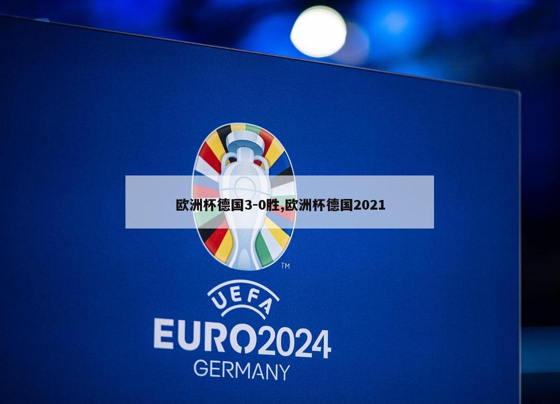 欧洲杯德国3-0胜,欧洲杯德国2021