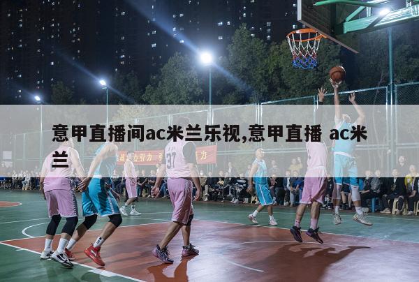 意甲直播间ac米兰乐视,意甲直播 ac米兰