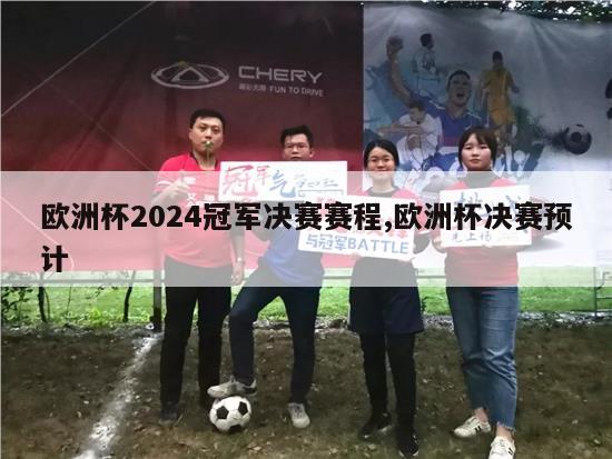 欧洲杯2024冠军决赛赛程,欧洲杯决赛预计