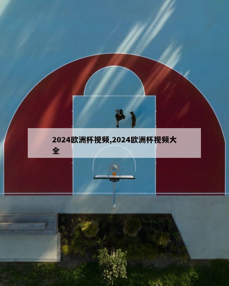 2024欧洲杯视频,2024欧洲杯视频大全