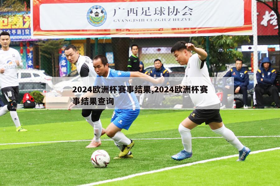 2024欧洲杯赛事结果,2024欧洲杯赛事结果查询