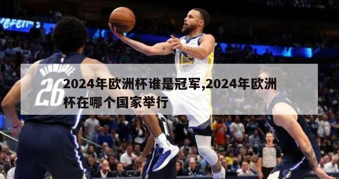 2024年欧洲杯谁是冠军,2024年欧洲杯在哪个国家举行