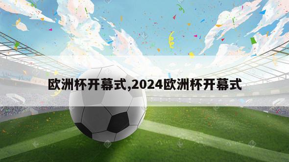 欧洲杯开幕式,2024欧洲杯开幕式