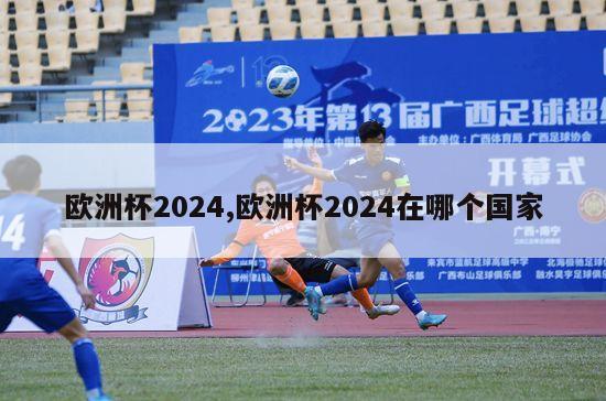 欧洲杯2024,欧洲杯2024在哪个国家