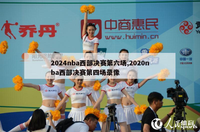 2024nba西部决赛第六场,2020nba西部决赛第四场录像