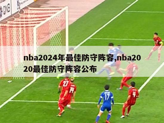 nba2024年最佳防守阵容,nba2020最佳防守阵容公布