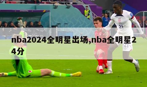 nba2024全明星出场,nba全明星24分