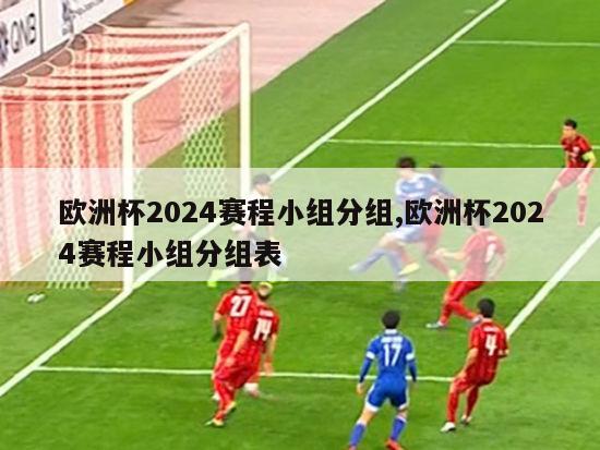 欧洲杯2024赛程小组分组,欧洲杯2024赛程小组分组表