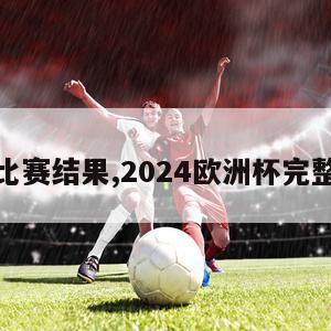 欧洲杯比赛结果,2024欧洲杯完整赛程表