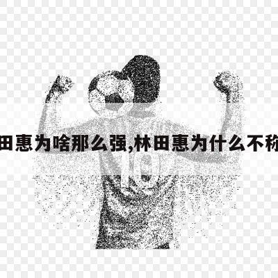 林田惠为啥那么强,林田惠为什么不称霸