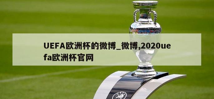 UEFA欧洲杯的微博_微博,2020uefa欧洲杯官网