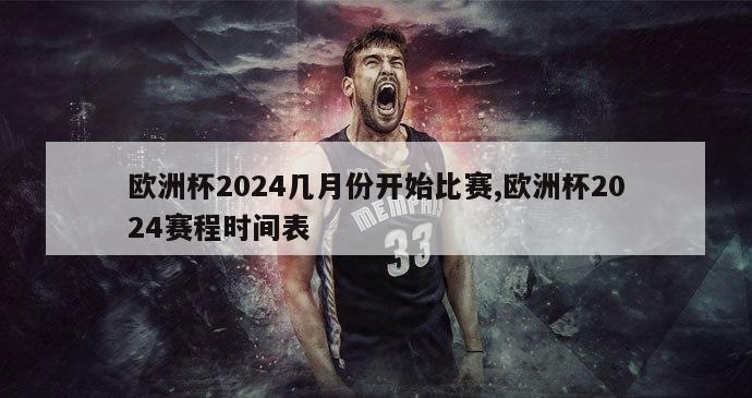 欧洲杯2024几月份开始比赛,欧洲杯2024赛程时间表