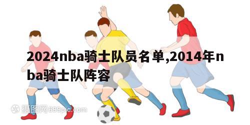 2024nba骑士队员名单,2014年nba骑士队阵容