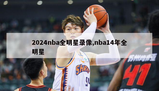 2024nba全明星录像,nba14年全明星