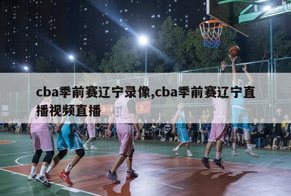 cba季前赛辽宁录像,cba季前赛辽宁直播视频直播